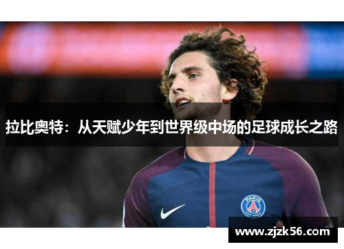 拉比奥特：从天赋少年到世界级中场的足球成长之路