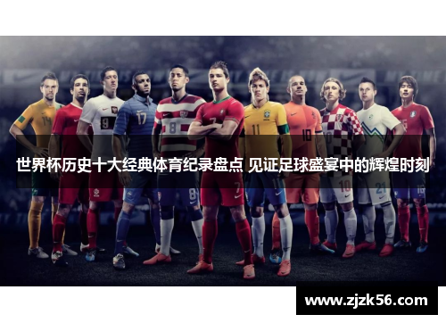 世界杯历史十大经典体育纪录盘点 见证足球盛宴中的辉煌时刻
