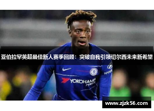 亚伯拉罕英超最佳新人赛季回顾：突破自我引领切尔西未来新希望