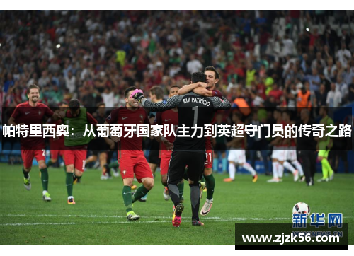 帕特里西奥:从葡萄牙国家队主力到英超守门员的传奇之路 帕特里西奥:从葡萄牙国家队主力到英超守门员的传奇之路