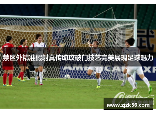 禁区外精准假射真传助攻破门技艺完美展现足球魅力