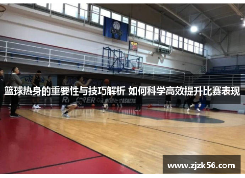 篮球热身的重要性与技巧解析 如何科学高效提升比赛表现