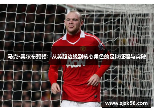 马克·奥尔布赖顿:从英超边缘到核心角色的足球征程与突破 马克·奥尔布赖顿:从英超边缘到核心角色的足球征程与突破