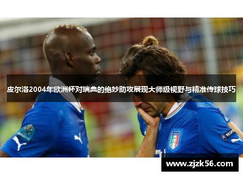 皮尔洛2004年欧洲杯对瑞典的绝妙助攻展现大师级视野与精准传球技巧 皮尔洛2004年欧洲杯对瑞典的绝妙助攻展现大师级视野与精准传球技巧