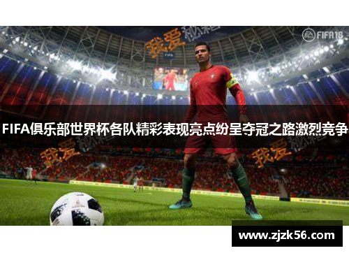 FIFA俱乐部世界杯各队精彩表现亮点纷呈夺冠之路激烈竞争