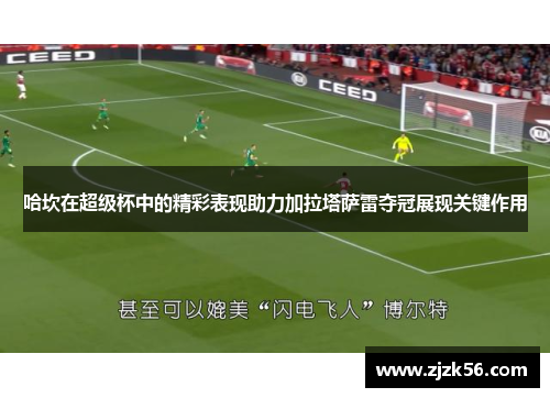 哈坎在超级杯中的精彩表现助力加拉塔萨雷夺冠展现关键作用
