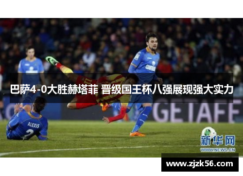巴萨4-0大胜赫塔菲 晋级国王杯八强展现强大实力 巴萨4-0大胜赫塔菲 晋级国王杯八强展现强大实力