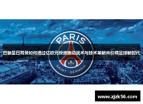 巴黎圣日耳曼如何通过亿欧元投资推动战术与技术革新并引领足球新时代