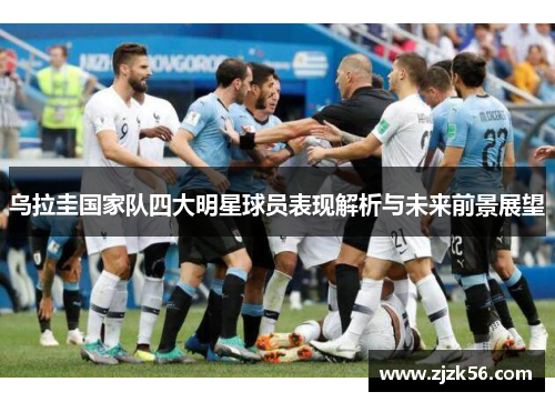 乌拉圭国家队四大明星球员表现解析与未来前景展望