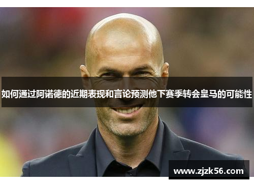 如何通过阿诺德的近期表现和言论预测他下赛季转会皇马的可能性
