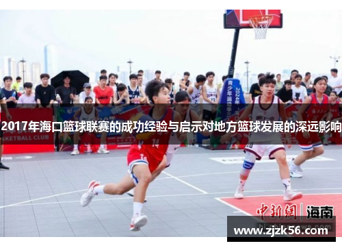 2017年海口篮球联赛的成功经验与启示对地方篮球发展的深远影响 2017年海口篮球联赛的成功经验与启示对地方篮球发展的深远影响