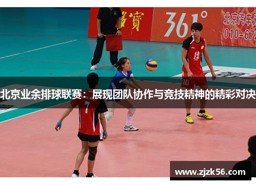 北京业余排球联赛：展现团队协作与竞技精神的精彩对决