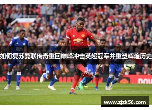 如何复苏曼联传奇重回巅峰冲击英超冠军并重塑辉煌历史