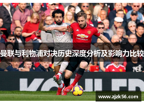 曼联与利物浦对决历史深度分析及影响力比较