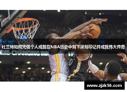 杜兰特如何凭借个人成就在NBA历史中刻下深刻印记并成就伟大传奇