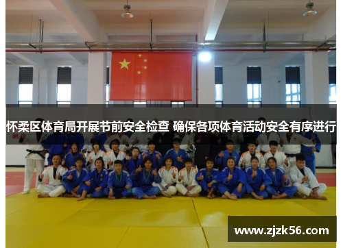 怀柔区体育局开展节前安全检查 确保各项体育活动安全有序进行 怀柔区体育局开展节前安全检查 确保各项体育活动安全有序进行