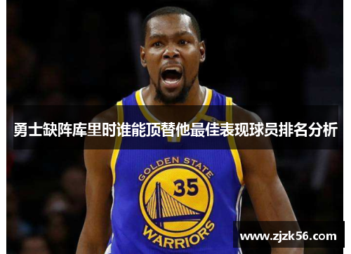 勇士缺阵库里时谁能顶替他最佳表现球员排名分析