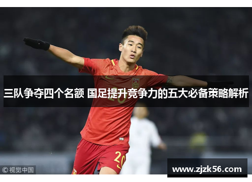 三队争夺四个名额 国足提升竞争力的五大必备策略解析