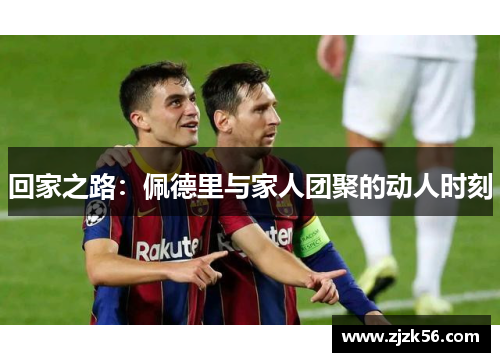 回家之路：佩德里与家人团聚的动人时刻