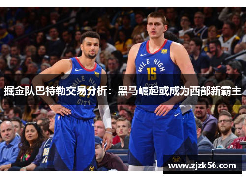 掘金队巴特勒交易分析:黑马崛起或成为西部新霸主 掘金队巴特勒交易分析:黑马崛起或成为西部新霸主