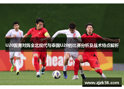 U20国青对阵全北现代与泰国U20的比赛分析及战术特点解析