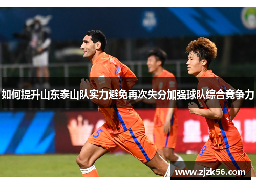 如何提升山东泰山队实力避免再次失分加强球队综合竞争力