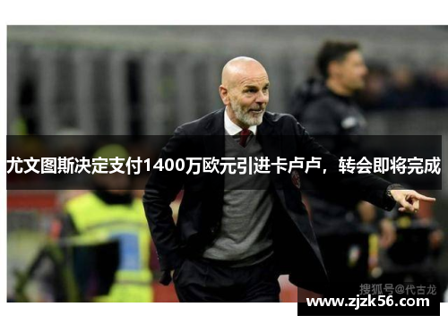 尤文图斯决定支付1400万欧元引进卡卢卢，转会即将完成