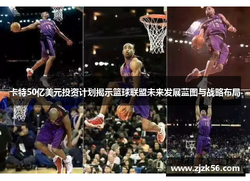 卡特50亿美元投资计划揭示篮球联盟未来发展蓝图与战略布局 卡特50亿美元投资计划揭示篮球联盟未来发展蓝图与战略布局