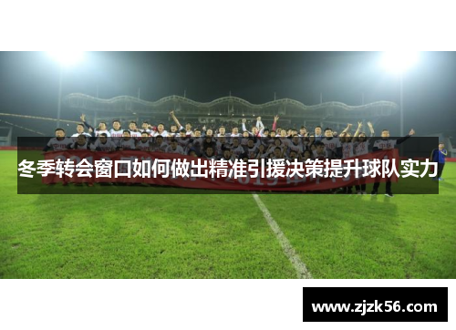 冬季转会窗口如何做出精准引援决策提升球队实力