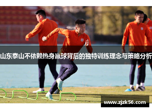 山东泰山不依赖热身赢球背后的独特训练理念与策略分析