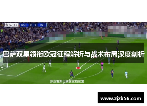 巴萨双星领衔欧冠征程解析与战术布局深度剖析