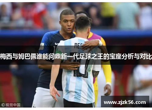 梅西与姆巴佩谁能问鼎新一代足球之王的宝座分析与对比