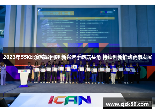 2023年55K比赛精彩回顾 新兴选手崭露头角 持续创新推动赛事发展
