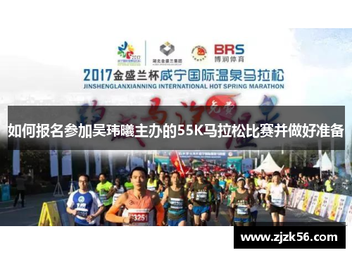如何报名参加吴玮曦主办的55K马拉松比赛并做好准备