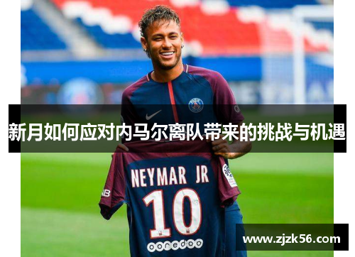 新月如何应对内马尔离队带来的挑战与机遇
