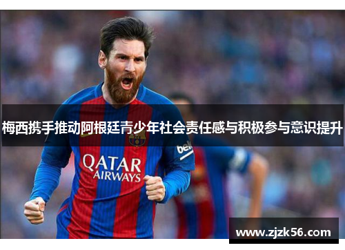 梅西携手推动阿根廷青少年社会责任感与积极参与意识提升