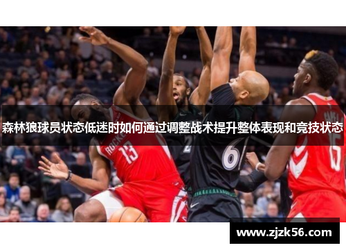 森林狼球员状态低迷时如何通过调整战术提升整体表现和竞技状态
