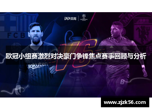 欧冠小组赛激烈对决豪门争锋焦点赛事回顾与分析