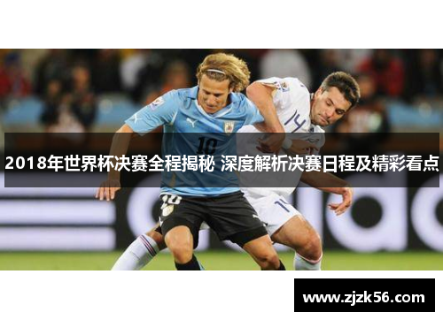 2018年世界杯决赛全程揭秘 深度解析决赛日程及精彩看点