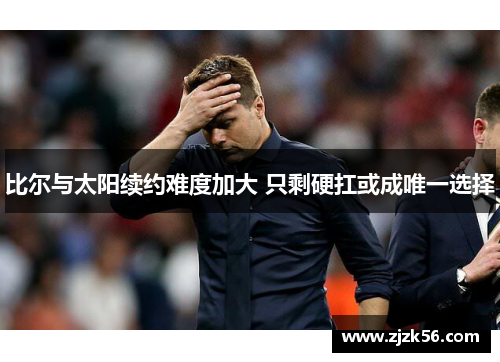 比尔与太阳续约难度加大 只剩硬扛或成唯一选择