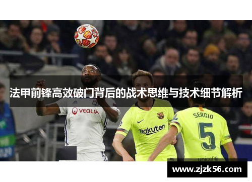 法甲前锋高效破门背后的战术思维与技术细节解析 法甲前锋高效破门背后的战术思维与技术细节解析