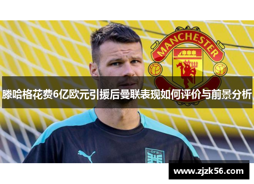 滕哈格花费6亿欧元引援后曼联表现如何评价与前景分析 滕哈格花费6亿欧元引援后曼联表现如何评价与前景分析