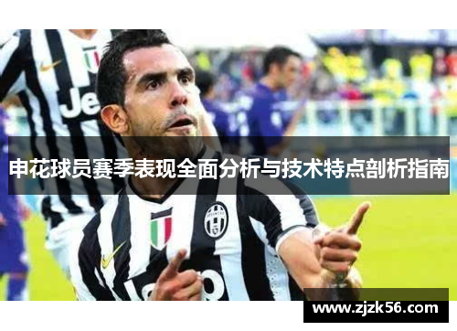 申花球员赛季表现全面分析与技术特点剖析指南 申花球员赛季表现全面分析与技术特点剖析指南