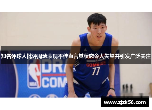 知名评球人批评周琦表现不佳直言其状态令人失望并引发广泛关注 知名评球人批评周琦表现不佳直言其状态令人失望并引发广泛关注