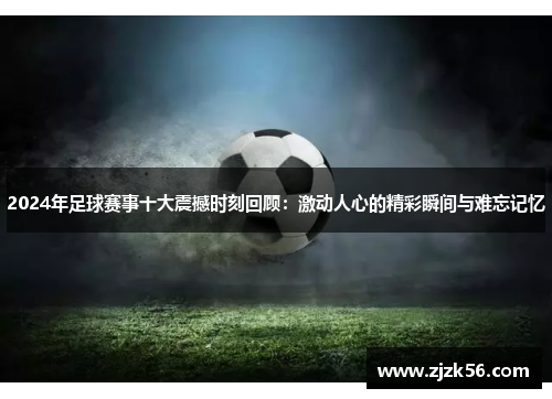 2024年足球赛事十大震撼时刻回顾：激动人心的精彩瞬间与难忘记忆