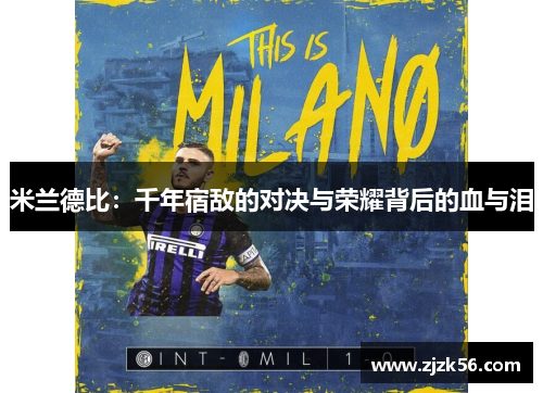 米兰德比:千年宿敌的对决与荣耀背后的血与泪 米兰德比:千年宿敌的对决与荣耀背后的血与泪