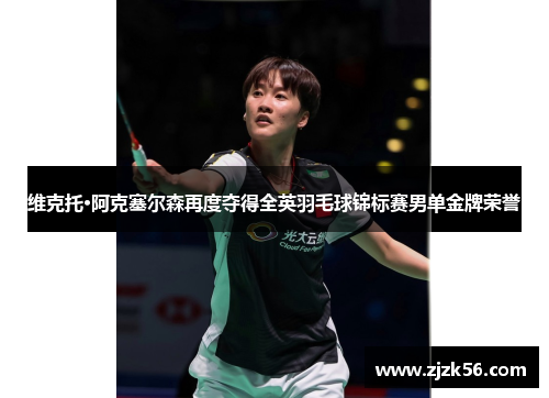 维克托·阿克塞尔森再度夺得全英羽毛球锦标赛男单金牌荣誉