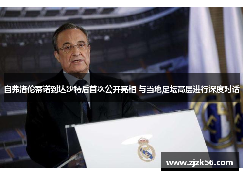 自弗洛伦蒂诺到达沙特后首次公开亮相 与当地足坛高层进行深度对话