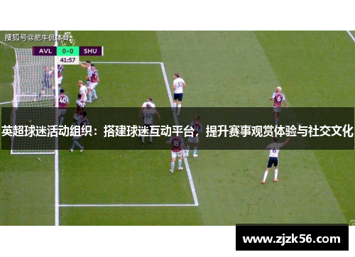 英超球迷活动组织：搭建球迷互动平台，提升赛事观赏体验与社交文化