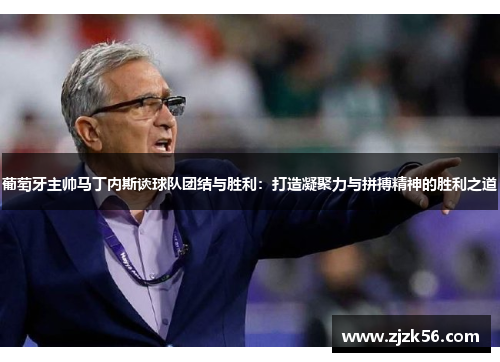 葡萄牙主帅马丁内斯谈球队团结与胜利：打造凝聚力与拼搏精神的胜利之道